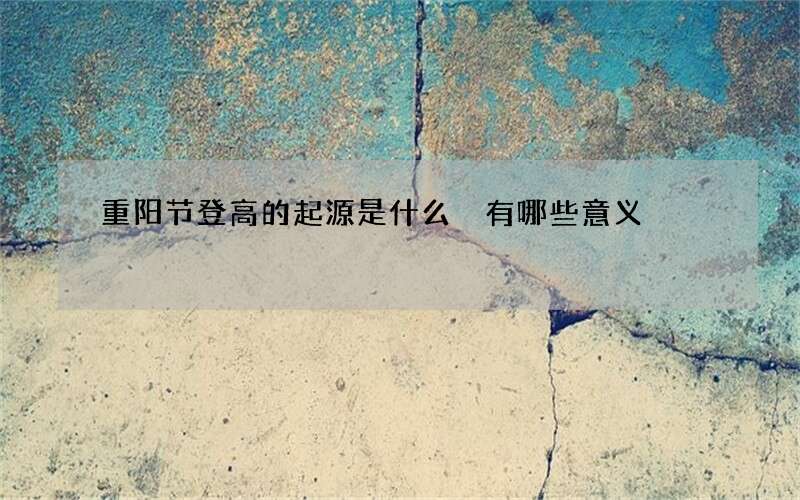 重阳节登高的起源是什么 有哪些意义